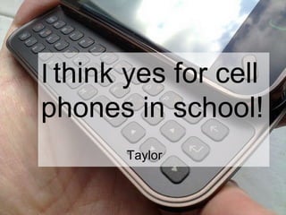 I   think yes for cell phones in school! Taylor 
