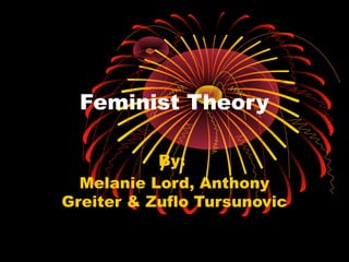 Feminist Theory
By:
Melanie Lord, Anthony
Greiter & Zuflo Tursunovic
 