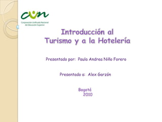 Introducción al  Turismo y a la Hotelería Presentado por:  Paula Andrea Niño Forero Presentado a:  Alex Garzón          Bogotá              2010 