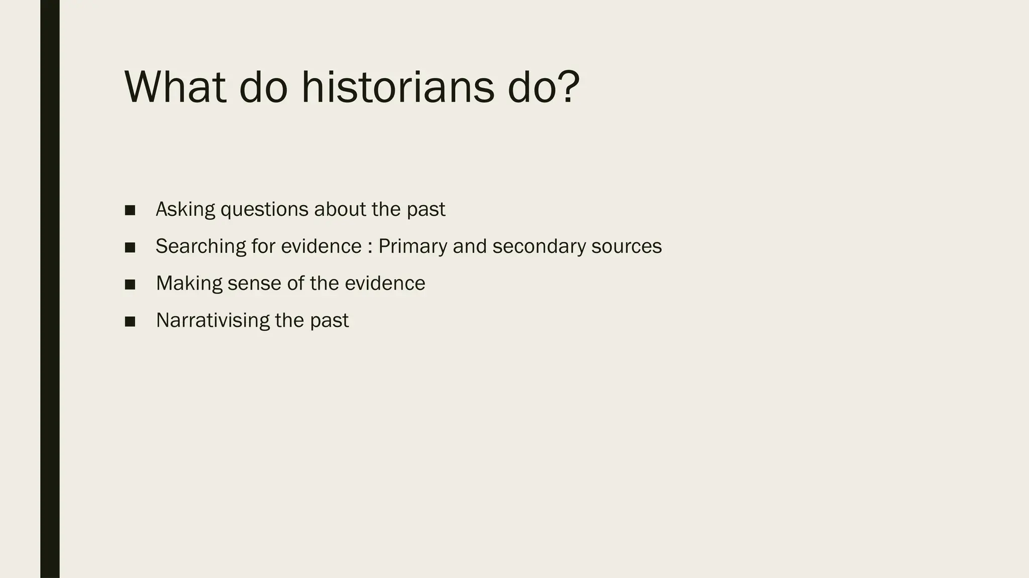 What do historians do?
■ Asking questions about the past
■ Searching for evidence : Primary and secondary sources
■ Making sense of the evidence
■ Narrativising the past
 