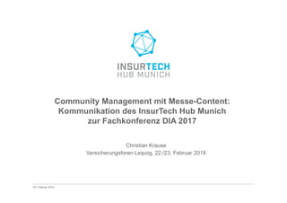 23. Februar 2018
Community Management mit Messe-Content:
Kommunikation des InsurTech Hub Munich
zur Fachkonferenz DIA 2017
Christian Krause
Versicherungsforen Leipzig, 22./23. Februar 2018
 