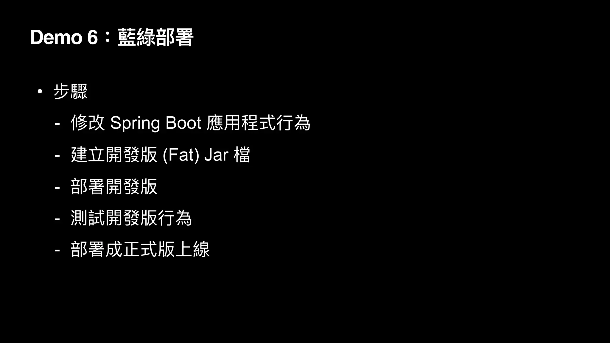 Demo 6：藍綠部署
• 步驟


- 修改 Spring Boot 應⽤程式⾏為


- 建立開發版 (Fat) Jar 檔


- 部署開發版


- 測試開發版⾏為


- 部署成正式版上線
 