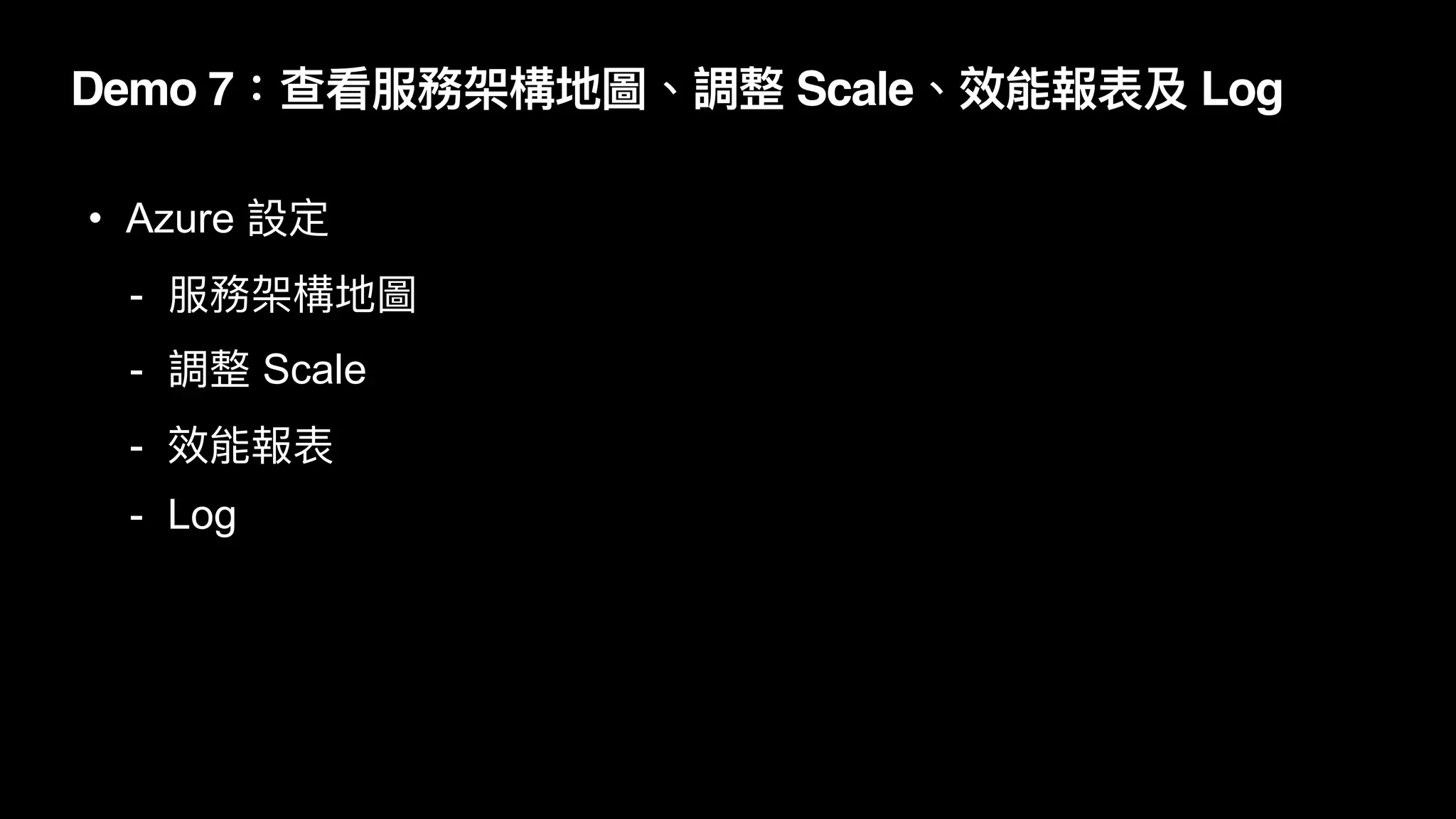 Demo 7：查看服務架構地圖、調整 Scale、效能報表及 Log
• Azure 設定


- 服務架構地圖


- 調整 Scale


- 效能報表


- Log
 