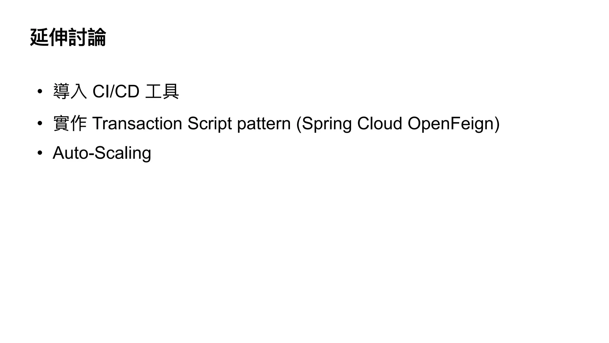 延伸討論
• 導入 CI/CD ⼯具


• 實作 Transaction Script pattern (Spring Cloud OpenFeign)


• Auto-Scaling
 