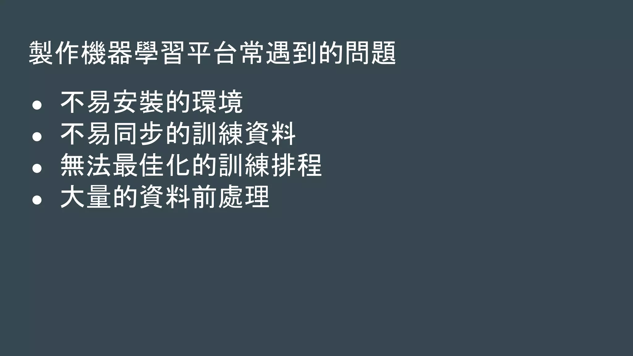 製作機器學習平台常遇到的問題
● 不易安裝的環境
● 不易同步的訓練資料
● 無法最佳化的訓練排程
● 大量的資料前處理
 