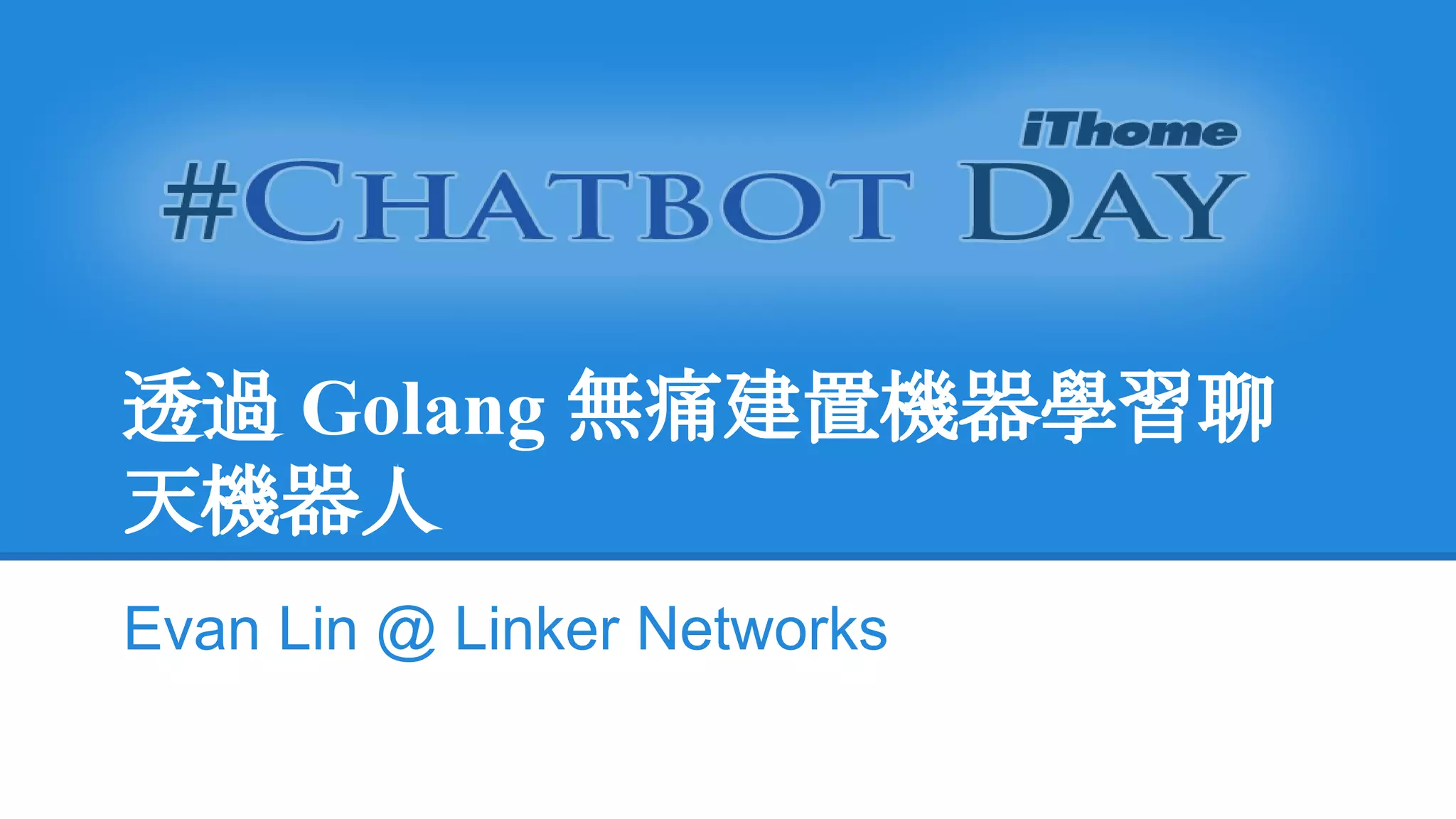 透過 Golang 無痛建置機器學習聊
天機器人
Evan Lin @ Linker Networks
 
