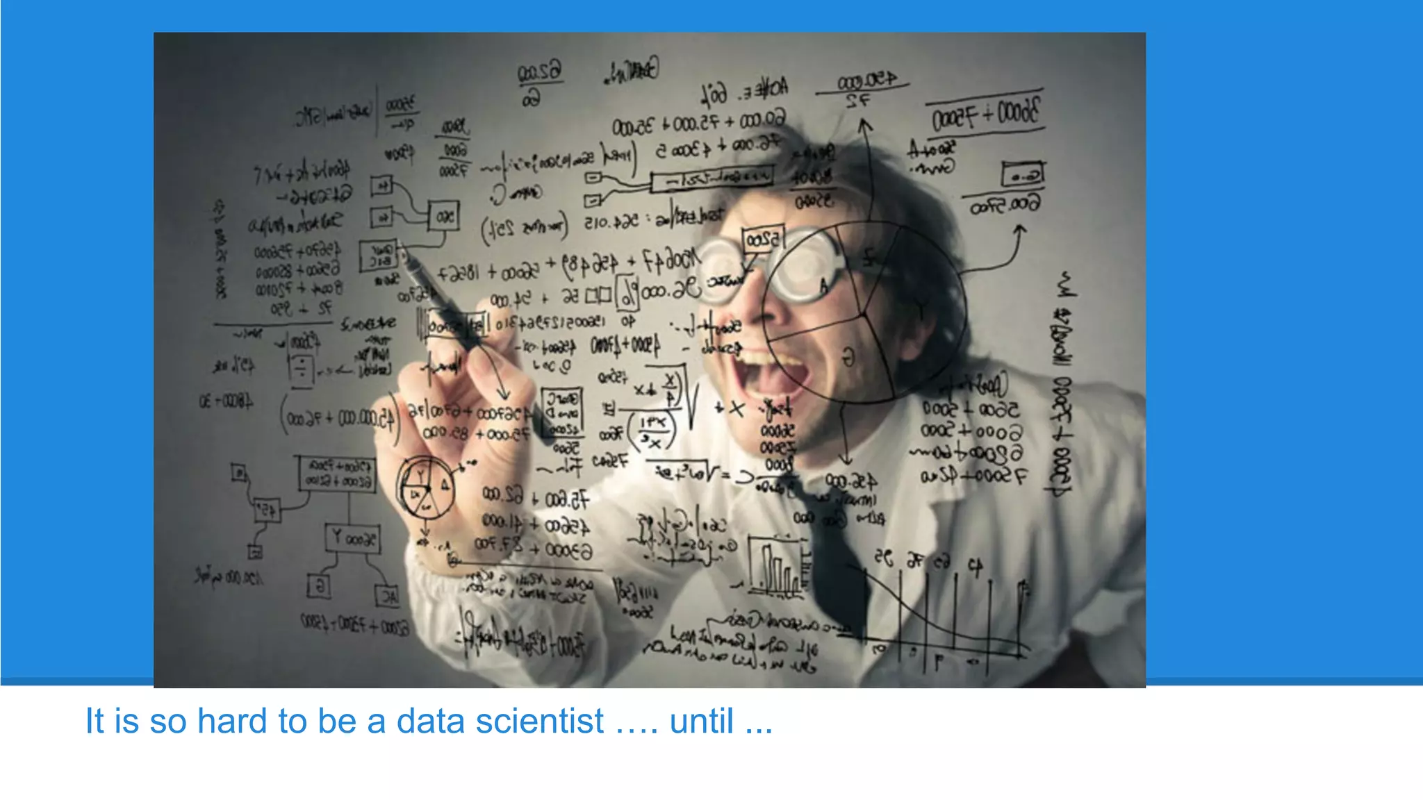It is so hard to be a data scientist …. until ...
 