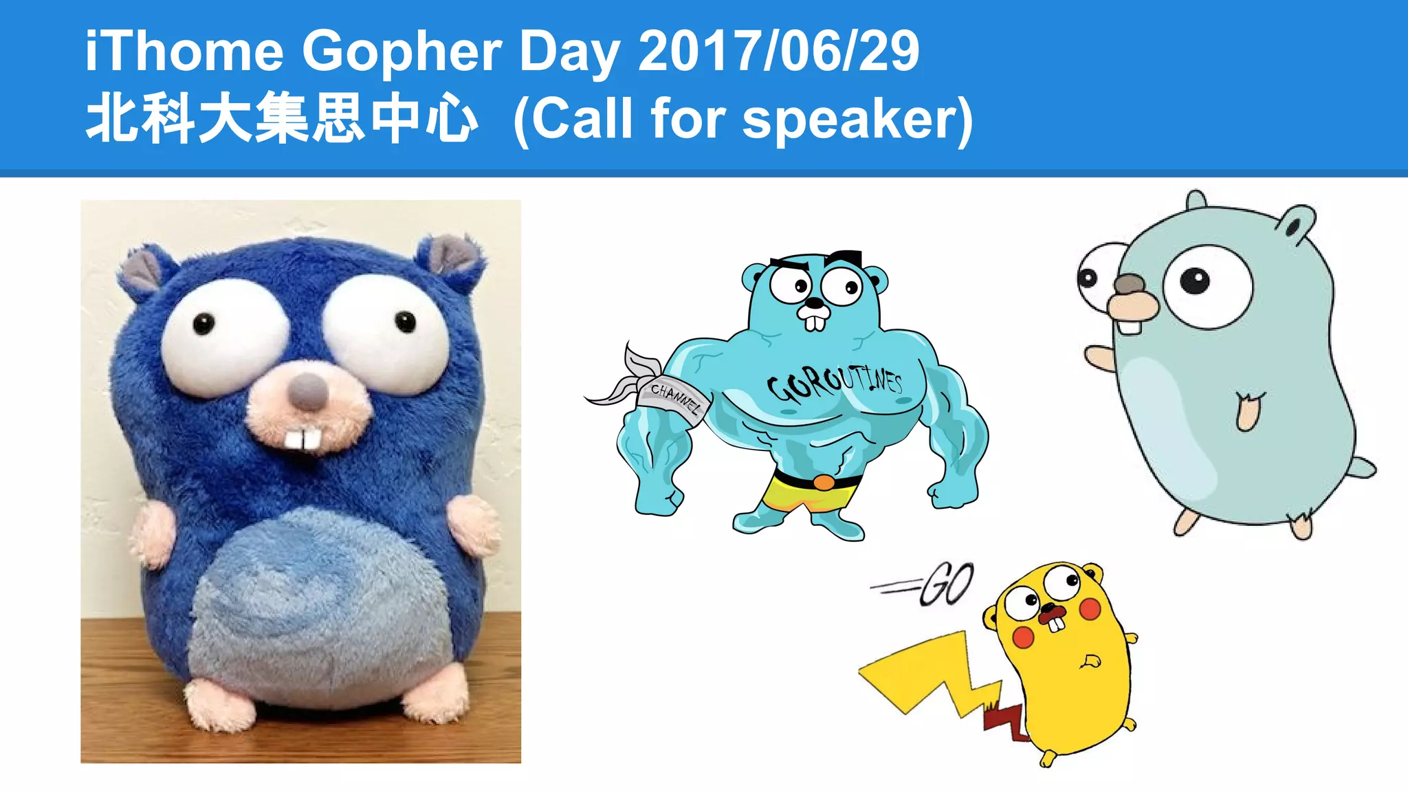 iThome Gopher Day 2017/06/29
北科大集思中心 (Call for speaker)
 