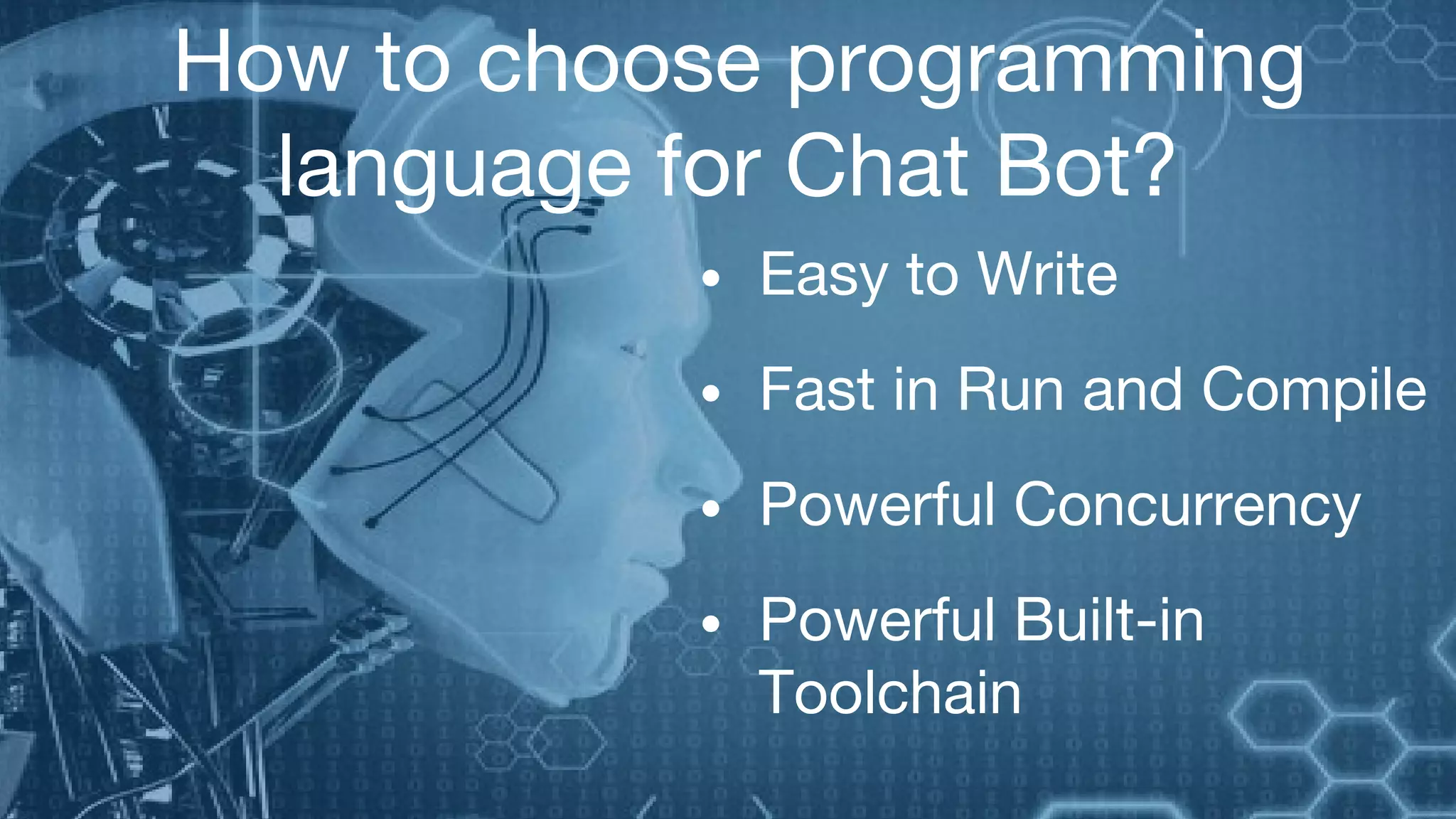 How to choose programming
language for Chat Bot?
• Easy to Write
• Fast in Run and Compile
• Powerful Concurrency
• Powerful Built-in
Toolchain
 
