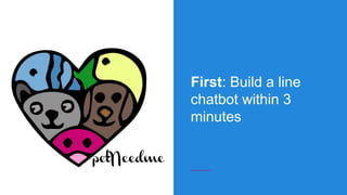 First: Build a line
chatbot within 3
minutes
 
