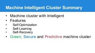 Machine Intelligent Cluster Summary
• Machine cluster with Intelligent
• Features
• Self-Optimization
• Self-Learning
• Self-Recovery
• Green, Secure and Predictive machine cluster
 