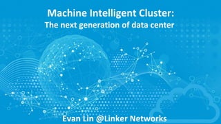 Machine	Intelligent	Cluster:
The	next	generation	of	data	center
Evan	Lin	@Linker	Networks
 