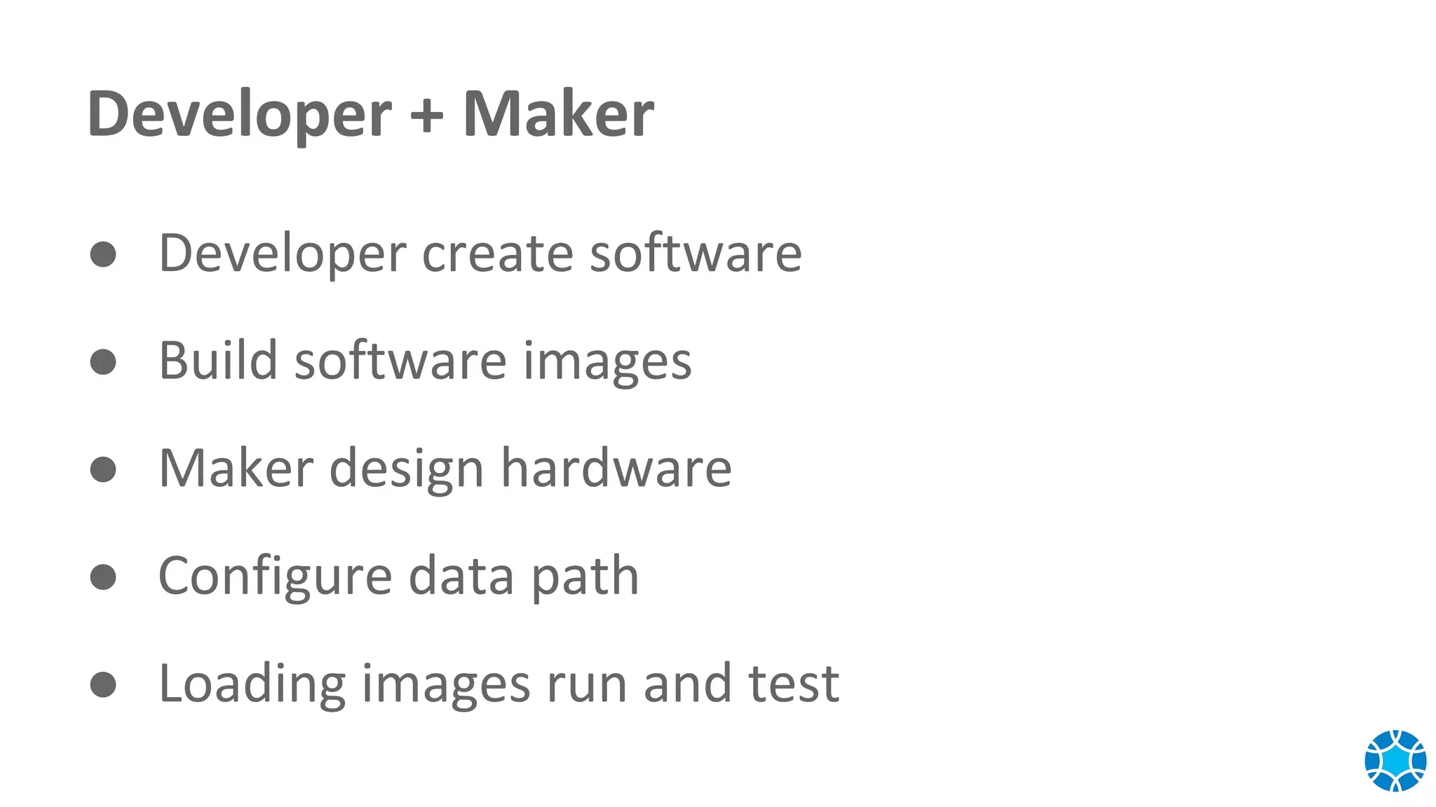 Developer + Maker
● Developer create software
● Build software images
● Maker design hardware
● Configure data path
● Loading images run and test
 