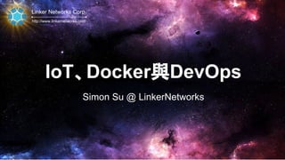 Linker Networks Corp.
http://www.linkernetworks.com
IoT、Docker與DevOps
Simon Su @ LinkerNetworks
 
