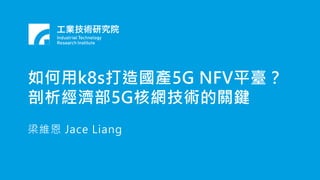 如何用k8s打造國產5G NFV平臺？
剖析經濟部5G核網技術的關鍵
梁維恩 Jace Liang
 