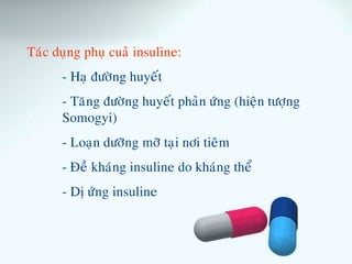 Taùc duïng phuï cuaû insuline:
- Haï ñöôøng huyeát
- Taêng ñöôøng huyeát phaûn öùng (hieän töôïng
Somogyi)
- Loaïn döôõng môõ taïi nôi tieâm
- Ñeà khaùng insuline do khaùng theå
- Dò öùng insuline
 