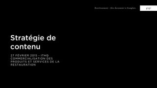 gigi
Stratégie de
contenu
27 FÉVRIER 2015 - ITHQ
COMMERCIALISATION DES
PRODUITS ET SERVICES DE LA
RESTAURATION
Avertissement : this document is franglais.
 
