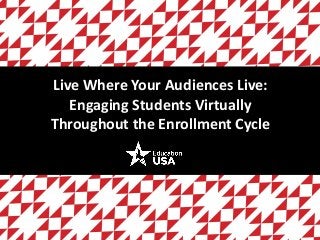 Live Where Your Audiences Live: Engaging Students Virtually Throughout the Enrollment Cycle  