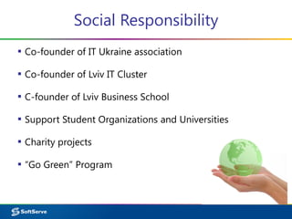 Social Responsibility
▪ Co-founder of IT Ukraine association
▪ Co-founder of Lviv IT Cluster
▪ C-founder of Lviv Business School
▪ Support Student Organizations and Universities
▪ Charity projects
▪ “Go Green” Program
 
