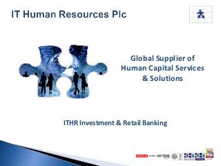 Global Supplier of
Human Capital Services
& Solutions
ITHR Investment & Retail Banking
 