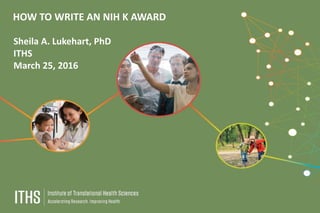 HOW TO WRITE AN NIH K AWARD
Sheila A. Lukehart, PhD
ITHS
March 25, 2016
 