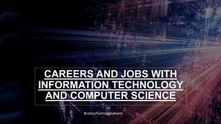 CAREERS AND JOBS WITH
INFORMATION TECHNOLOGY
AND COMPUTER SCIENCE
#colourfulimaginations
 