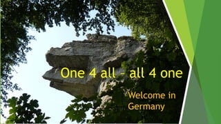 One 4 all – all 4 one
Welcome in
Germany
 