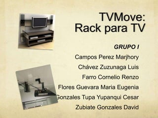 TVMove:
Rack para TV
GRUPO I
Campos Perez Marjhory
Chávez Zuzunaga Luis
Farro Cornelio Renzo
Flores Guevara Maria Eugenia
Gonzales Tupa Yupanqui Cesar
Zubiate Gonzales David
 