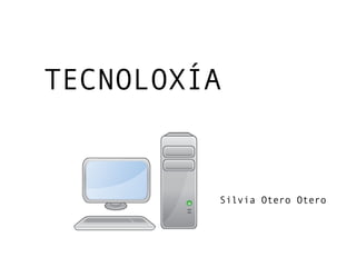 TECNOLOXÍA
Silvia Otero Otero
 