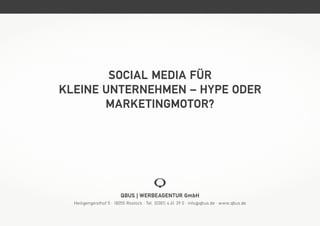 Social Media für
kleine Unternehmen – Hype oder
       Marketingmotor?




                          Qbus | Werbeagentur GmbH
  Heiligengeisthof 5 · 18055 Rostock · Tel. (0381) 4 61 39 0 · info @ qbus.de · www.qbus.de
 