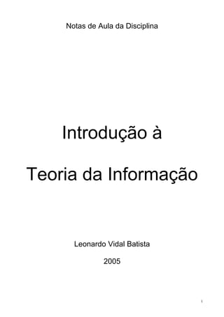 Notas de Aula da Disciplina




    Introdução à

Teoria da Informação


      Leonardo Vidal Batista

               2005




                                  1
 