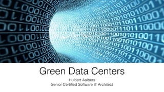 Green Data Centers
Huibert Aalbers
Senior Certiﬁed Software IT Architect
 