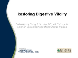 Delivered by Corey B. Schuler, DC, MS, CNS, LN for Emerson Ecologics Product Knowledge Training Restoring Digestive Vitality 
