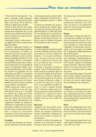 L’Itinérant n° 1138 — Du jeudi 15 septembre 2016 • 21
• Créer un tarif de stationnement « Tou-
risme » à la journée, valable uniquement
dans les zones de stationnement résiden-
tielles (voies mixtes) afin de réduire les
rotations et déplacements superflus.
• Inclure les deux côtés des voies situées
en limite d’arrondissement ou de zone de
stationnement résidentielle dans un seul
et même secteur tarifaire afin de limiter le
risque de confusion des usagers qui utili-
sent les horodateurs.(1)
• Développer le profil « professionnels »
de l’application Pmobile ou proposer une
application dédiée.
• Améliorer l’application P.mobile en y
ajoutant une carte permettant de géoloca-
liser les horodateurs et d’afficher les
codes tarifs et les prix, ainsi que, pour les
résidents, d’afficher les zones de station-
nementrésidentiellesautoriséesetlecode
correspondant. Délivrer systématique-
ment par SMS gratuit une preuve de paie-
ment et donner accès à un récapitulatif du
compte via l’application. Intégrer la gra-
tuité du stationnement les jours de pollu-
tion. Sécuriser les paiements avec une
confirmation par SMS de l’autorisation
de prélèvement. Prévoir un avertissement
en cas de paiements multiples sur un
même créneau ainsi qu’en cas d’incom-
patibilité du tarif souscrit avec le profil de
l’usager (abonné vs non-abonné).
• Mettre en place une « hotline » d’assis-
tance par téléphone et par mail (type
Facil’famille) ayant accès à l’ensemble
des données des comptes pour traiter
rapidement et efficacement les réclama-
tions qui résultent des dysfonctionne-
ments du système d’abonnement ou de
l’application P.mobile. En attendant la
stabilisation et l’amélioration du système,
reconnaître la validité de la carte de rési-
dent dès la date d’encaissement du paie-
ment et accepter les contestations
d’amendes au vu d’un relevé bancaire, au
moins pour les tickets hebdomadaires.
Circulation
• Accorder par dérogation une autorisa-
tiondecirculationauxvéhiculesspéciale-
ment aménagés pour les personnes handi-
capées concernés par la restriction de cir-
culation applicable à partir du 1er
juillet
2016.
• Accorder par dérogation une autorisa-
tion de circulation aux véhicules légers
concernés par la restriction de circulation
applicable depuis le 1er
juillet 2016 quand
ils sont immatriculés en collection ou
quand ils sont destinés à l’approvisionne-
ment des marchés parisiens comme c’est
déjà le cas pour les véhicules de transport
de marchandises de plus 3,5 tonnes.
Transports collectifs
•Accorder le bénéfice du forfait Imagin'R
aux jeunesVolontaires du Service civique
qui, lorsqu’ils ne sont pas scolarisés ou
étudiants, s’en trouvent actuellement
exclus, alors que n’étant pas non plus
salariés et dépourvus de revenus, leur
accès au dispositif peut s’en trouver
limité si ce n’est dissuadé.
• Négocier le dézonage du forfait de
transport Navigo Émeraude/Améthyste
annuel consenti aux personnes âgées ou
ensituationdehandicap.Alorsqueleprix
maximum de ce forfait est équivalent à
celui du forfait Imagin’R ou à la part du
passe Navigo à la charge des salariés, il
ne permet d’accéder qu’à l’ancienne
zone 1-2 sans possibilité d’accéder aux
zones 1-5, sauf à s’acquitter du plein
tarif. Il convient de corriger cette situa-
tion qui représente un frein à la liberté de
circulation de la catégorie d’usagers
concernée et une altération du principe
d’égalité d’accès au service public des
transports.
Deux-roues
• Rappeler sur les bornes Velib’, notam-
ment à l’attention des utilisateurs occa-
sionnels, les consignes essentielles de
sécurité, en particulier l’interdiction de
circuler sur les trottoirs en dehors des
pistes balisées.(1)
• Améliorer les délais d’acceptation des
demandes et de versement des subven-
tions pour l’achat d’un vélo à assistance
électrique qui peuvent atteindre plusieurs
mois.
• Avertir sur les horodateurs que le sta-
tionnement des deux-roues et des véhi-
cules sans permis sur un emplacement
régulier est soumis au droit de stationne-
ment sous peine d’amende.
Piscines
• Harmoniser le montant des droits d’ac-
cès aux piscines concédées avec celui des
piscines municipales (cinq des 39 pis-
cines parisiennes ont conservé une tarifi-
cation spécifique) et rendre également
compatibles les abonnements pour per-
mettre l’accès des usagers à l’ensemble
des 39 équipements indépendamment de
leur mode de gestion.
•Étantdonnélebasprixdestarifsdespis-
cines municipales comparativement aux
charges d’exploitation, il serait justifié de
revoir certaines catégories d’exonération
(agents municipaux, Paris Pass famille,
titulaires du navigo Emeraude-Amé-
thyste) en envisageant la prise en compte
des revenus.
• Créer un tarif réduit adapté ou la gratuité
pour les enfants mineurs de parents pari-
siens allocataires du RSA (revenu solida-
rité active) car seuls les adultes bénéfi-
cient actuellement d’une exonération.(1)
Périscolaire
•Indiquerdanslaréglementationdescen-
tres de loisirs et les contrats des anima-
teurs, l’interdiction pour ceux-ci d’effec-
tuer du baby-sitting pour les enfants dont
ils ont la charge dans le cadre de leur acti-
vité professionnelle.(1)
Divers
• Créer un lien téléphonique entre le stan-
dard des mairies d’arrondissement et les
Caisses des Écoles: afin d’éviter aux usa-
gers d’avoir à raccrocher pour les rappe-
ler.(1)
(1) Cette proposition figurait dans le pré-
cédent rapport du Médiateur mais n’a pas
encore été suivie d’effet.
Paris dans ses arrondissements
1138-P15 a 29_ITI 12/09/16 15:03 Page21
 