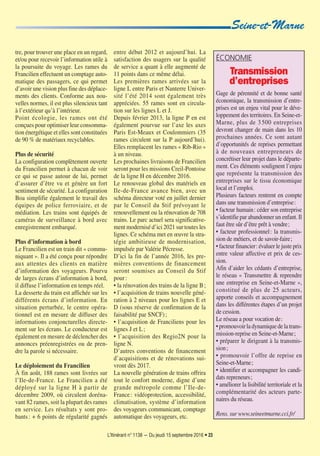 L’Itinérant n° 1138 — Du jeudi 15 septembre 2016 • 23
tre, pour trouver une place en un regard,
et/ou pour recevoir l’information utile à
la poursuite du voyage. Les rames du
Francilien effectuent un comptage auto-
matique des passagers, ce qui permet
d’avoir une vision plus fine des déplace-
ments des clients. Conforme aux nou-
velles normes, il est plus silencieux tant
à l’extérieur qu’à l’intérieur.
Point écologie, les rames ont été
conçues pour optimiser leur consomma-
tion énergétique et elles sont constituées
de 90 % de matériaux recyclables.
Plus de sécurité
La configuration complètement ouverte
du Francilien permet à chacun de voir
ce qui se passe autour de lui, permet
d’assurer d’être vu et génère un fort
sentiment de sécurité. La configuration
Boa simplifie également le travail des
équipes de police ferroviaire, et de
médiation. Les trains sont équipés de
caméras de surveillance à bord avec
enregistrement embarqué.
Plus d’information à bord
Le Francilien est un train dit « commu-
niquant ». Il a été conçu pour répondre
aux attentes des clients en matière
d’information des voyageurs. Pourvu
de larges écrans d’information à bord,
il diffuse l’information en temps réel.
La desserte du train est affichée sur les
différents écrans d’information. En
situation perturbée, le centre opéra-
tionnel est en mesure de diffuser des
informations conjoncturelles directe-
ment sur les écrans. Le conducteur est
également en mesure de déclencher des
annonces préenregistrées ou de pren-
dre la parole si nécessaire.
Le déploiement du Francilien
À fin août, 188 rames sont livrées sur
l’Ile-de-France. Le Francilien a été
déployé sur la ligne H à partir de
décembre 2009, où circulent doréna-
vant 82 rames, soit la plupart des rames
en service. Les résultats y sont pro-
bants: + 6 points de régularité gagnés
entre début 2012 et aujourd’hui. La
satisfaction des usagers sur la qualité
de service a quant à elle augmenté de
11 points dans ce même délai.
Les premières rames arrivées sur la
ligne L entre Paris et Nanterre Univer-
sité l’été 2014 sont également très
appréciées. 55 rames sont en circula-
tion sur les lignes L et J.
Depuis février 2013, la ligne P en est
également pourvue sur l’axe les axes
Paris Est-Meaux et Coulommiers (35
rames circulent sur la P aujourd’hui).
Elles remplacent les rames « Rib-Rio »
à un niveau.
Les prochaines livraisons de Francilien
seront pour les missions Creil-Pontoise
de la ligne H en décembre 2016.
Le renouveau global des matériels en
Ile-de-France avance bien, avec un
schéma directeur voté en juillet dernier
par le Conseil du Stif prévoyant le
renouvellement ou la rénovation de 708
trains. Le parc actuel sera significative-
ment modernisé d’ici 2021 sur toutes les
lignes. Ce schéma met en œuvre la stra-
tégie ambitieuse de modernisation,
impulsée par Valérie Pécresse.
D’ici la fin de l’année 2016, les pre-
mières conventions de financement
seront soumises au Conseil du Stif
pour:
• la rénovation des trains de la ligne B;
• l’acquisition de trains nouvelle géné-
ration à 2 niveaux pour les lignes E et
D (sous réserve de confirmation de la
faisabilité par SNCF);
• l’acquisition de Franciliens pour les
lignes J et L;
• l’acquisition des Regio2N pour la
ligne N.
D’autres conventions de financement
d’acquisitions et de rénovations sui-
vront dès 2017.
La nouvelle génération de trains offrira
tout le confort moderne, digne d’une
grande métropole comme l’Ile-de-
France: vidéoprotection, accessibilité,
climatisation, système d’information
des voyageurs communicant, comptage
automatique des voyageurs, etc.
Seine-et-Marne
ÉCONOMIE
Transmission
d’entreprises
Gage de pérennité et de bonne santé
économique, la transmission d’entre-
prises est un enjeu vital pour le déve-
loppement des territoires. En Seine-et-
Marne, plus de 3500 entreprises
devront changer de main dans les 10
prochaines années. Ce sont autant
d’opportunités de reprises permettant
à de nouveaux entrepreneurs de
concrétiser leur projet dans le départe-
ment. Ces éléments soulignent l’enjeu
que représente la transmission des
entreprises sur le tissu économique
local et l’emploi.
Plusieurs facteurs rentrent en compte
dans une transmission d’entreprise:
• facteur humain: céder son entreprise
s’identifie par abandonner un enfant. Il
faut être sûr d’être prêt à vendre;
• facteur professionnel: la transmis-
sion de métiers, et de savoir-faire;
• facteur financier: évaluer le juste prix
entre valeur affective et prix de ces-
sion.
Afin d’aider les cédants d’entreprise,
le réseau « Transmettre & reprendre
une entreprise en Seine-et-Marne »,
constitué de plus de 25 acteurs,
apporte conseils et accompagnement
dans les différentes étapes d’un projet
de cession.
Le réseau a pour vocation de:
•promouvoirladynamiquedelatrans-
mission-reprise en Seine-et-Marne;
• préparer le dirigeant à la transmis-
sion;
• promouvoir l’offre de reprise en
Seine-et-Marne;
• identifier et accompagner les candi-
dats repreneurs;
• améliorer la lisibilité territoriale et la
complémentarité des acteurs parte-
naires du réseau.
Rens. sur www.seineetmarne.cci.fr/
1138-P15 a 29_ITI 12/09/16 15:03 Page23
 