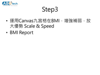 Step3
• 運用Canvas九宮格在BMI，增強補弱，放
大優勢 Scale & Speed
• BMI Report
 