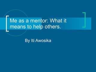 Me as a mentor: What it means to help others.  By Iti Awosika 