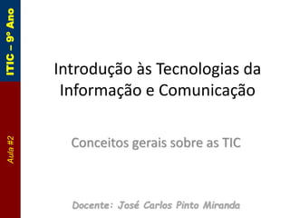 Conceitos gerais sobre as TIC
Docente: José Carlos Pinto Miranda
Introdução às Tecnologias da
Informação e Comunicação
ITIC
–
9º
Ano
Aula
#2
 