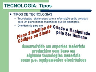 TECNOLOGIA: Tipos
     TIPOS DE TECNOLOGIAS
      –   Tecnologias relacionadas com a informação estão voltadas
          para um plano menos material do que os anteriores.
      –   Orientam-se para um
 