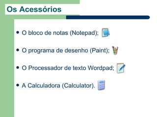 Os Acessórios

     O bloco de notas (Notepad);

     O programa de desenho (Paint);

     O Processador de texto Wordpad;

     A Calculadora (Calculator).
 