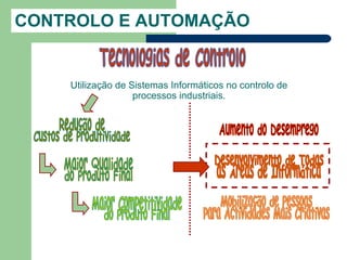 CONTROLO E AUTOMAÇÃO


    Utilização de Sistemas Informáticos no controlo de
                   processos industriais.
 