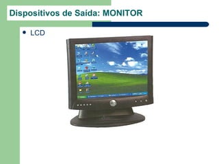 Dispositivos de Saída: MONITOR

     LCD
 