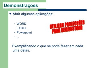 Demonstrações
     Abrir algumas aplicações:

      –   WORD
      –   EXCEL
      –   Powerpoint
      –   ...


      Exemplificando o que se pode fazer em cada
      uma delas.
 