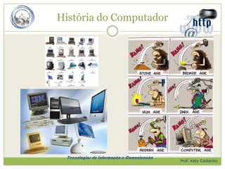 História do Computador




  Tecnologias de Informação e Comunicação
                                            Prof. Katy Castanho
 