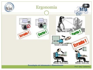 Ergonomia




Tecnologias de Informação e Comunicação
                                          Prof. Katy Castanho
 
