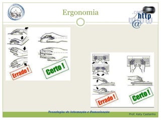 Ergonomia




Tecnologias de Informação e Comunicação
                                          Prof. Katy Castanho
 