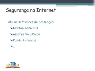Segurança na Internet
Alguns softwares de protecção:
Norton Antivírus
Mcafee VirusScan
Panda Antivírus
…

 