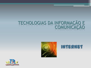 TECNOLOGIAS DA INFORMAÇÃO E
               COMUNICAÇÃO



                 Internet
 