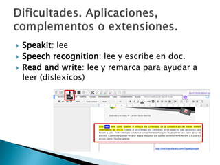  Speakit: lee
 Speech recognition: lee y escribe en doc.
 Read and write: lee y remarca para ayudar a
leer (dislexicos)
 