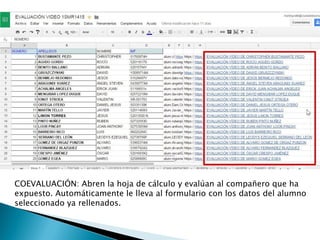 COEVALUACIÓN: Abren la hoja de cálculo y evalúan al compañero que ha
expuesto. Automáticamente le lleva al formulario con los datos del alumno
seleccionado ya rellenados.
 